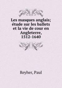 Les masques anglais; tude sur les ballets et la vie de cour en Angleterre, 1512-1640