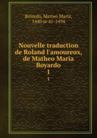 Nouvelle traduction de Roland l`amoureux, de Matheo Maria Boyardo. 1
