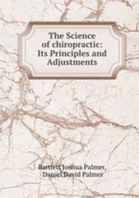 The Science of chiropractic: Its Principles and Adjustments