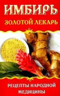 Имбирь. Золотой лекарь. Рецепты народной медицины.