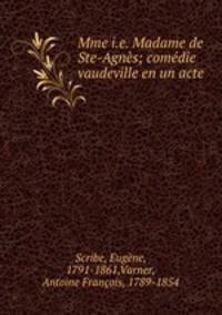 Mme i.e. Madame de Ste-Agns; comdie vaudeville en un acte
