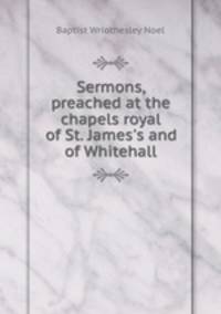 Sermons, preached at the chapels royal of St. James`s and of Whitehall