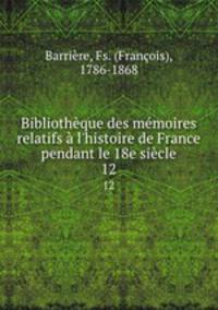 Bibliothque des mmoires relatifs l`histoire de France pendant le 18e sicle. 12
