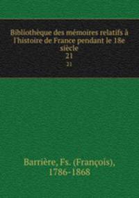 Bibliothque des mmoires relatifs l`histoire de France pendant le 18e sicle. 21