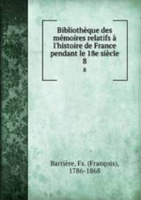 Bibliothque des mmoires relatifs l`histoire de France pendant le 18e sicle. 8