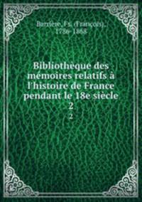 Bibliothque des mmoires relatifs l`histoire de France pendant le 18e sicle. 2