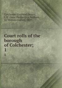 Court rolls of the borough of Colchester;. 1