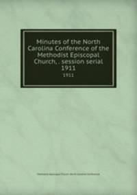 Minutes of the North Carolina Conference of the Methodist Episcopal Church, . session serial. 1911
