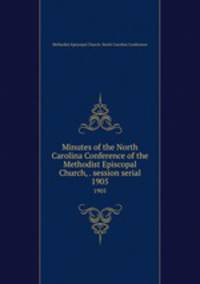 Minutes of the North Carolina Conference of the Methodist Episcopal Church, . session serial. 1905