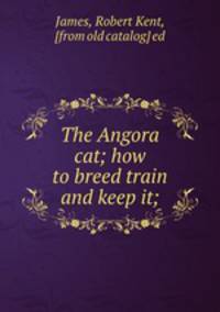 The Angora cat; how to breed train and keep it;