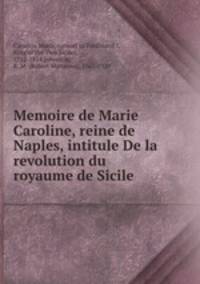 Memoire de Marie Caroline, reine de Naples, intitule De la revolution du royaume de Sicile