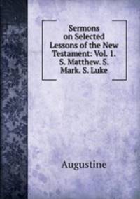 Sermons on Selected Lessons of the New Testament: Vol. 1.S. Matthew. S. Mark. S. Luke
