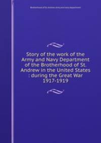 Story of the work of the Army and Navy Department of the Brotherhood of St. Andrew in the United States : during the Great War 1917-1919