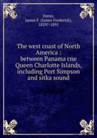 The west coast of North America : between Panama cne Queen Charlotte Islands, including Port Simpson and sitka sound