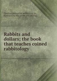 Rabbits and dollars; the book that teaches coined rabbitology