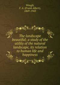 The landscape beautiful; a study of the utility of the natural landscape, its relation to human life and happiness