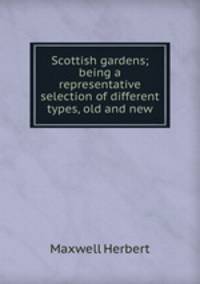 Scottish gardens; being a representative selection of different types, old and new