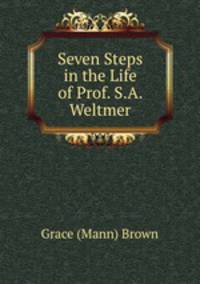 Seven Steps in the Life of Prof. S.A. Weltmer