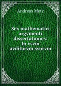 Sex mathematici argvmenti dissertationes: In vsvm avditorvm svorvm