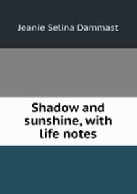 Shadow and sunshine, with life notes