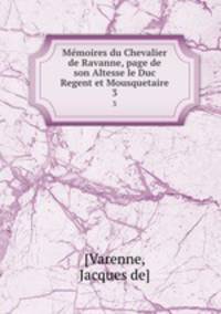 Mmoires du Chevalier de Ravanne, page de son Altesse le Duc Regent et Mousquetaire. 3