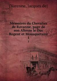 Mmoires du Chevalier de Ravanne, page de son Altesse le Duc Regent et Mousquetaire. 1