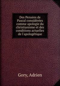 Des Penses de Pascal considres comme apologie du christianisme et des conditions actuelles de l`apologtique