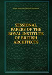 SESSIONAL PAPERS OF THE ROYAL INSTITUTE OF BRITISH ARCHITECTS