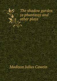 The shadow garden (a phantasy) and other plays