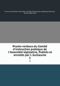 Procs-verbaux du Comit d`instruction publique de l`Assembl lgislative. Publis et annots par J. Guillaume. 1