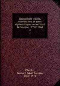 Recueil des traits, conventions et actes diplomatiques concernant la Pologne : 1762-1862. 3
