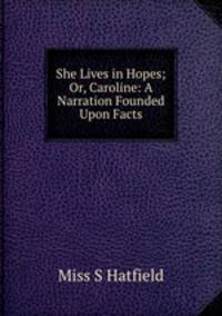 She Lives in Hopes; Or, Caroline: A Narration Founded Upon Facts