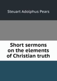Short sermons on the elements of Christian truth