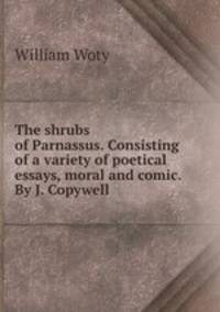 The shrubs of Parnassus. Consisting of a variety of poetical essays, moral and comic. By J. Copywell