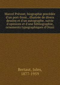 Marcel Prvost; biographie precde d`un port-front., illustre de divers dessins et d`un autographe, suivie d`opinions et d`une bibliographie, ornements typographiques d`Orazi