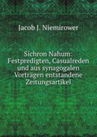 Sichron Nahum: Festpredigten, Casualreden und aus synagogalen Vortrgen entstandene Zeitungsartikel