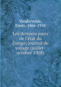Les derniers jours de l`tat du Congo; journal de voyage (juillet-october 1908)