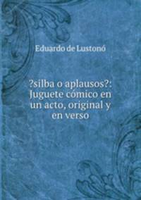 ?silba o aplausos?: Juguete cmico en un acto, original y en verso