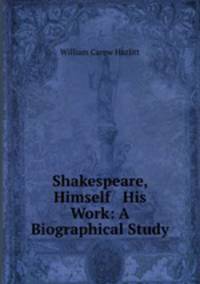 Shakespeare, Himself & His Work: A Biographical Study