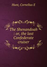 The Shenandoah : or, the last Confederate cruiser