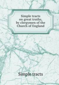Simple tracts on great truths, by clergymen of the Church of England