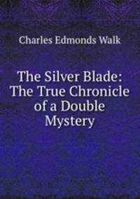 The Silver Blade: The True Chronicle of a Double Mystery