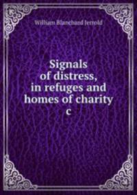 Signals of distress, in refuges and homes of charity &c