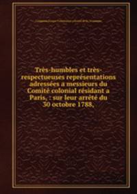 Trs-humbles et trs-respectueuses reprsentations adresses a messieurs du Comit colonial rsidant a Paris, : sur leur arrt du 30 octobre 1788,