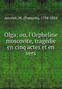 Olga; ou, l`Orpheline moscovite, tragdie en cinq actes et en vers