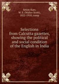 Selections from Calcutta gazettes, showing the political and social condition of the English in India