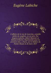 L`affaire de la rue de Lourcine, comdie mle de couplets, en un acte. Par Eugene Labiche, Albert Monnier et douard Martin. Reprsente pour la premere fois, a Paris, sur le thtre du Palais-Royal, le 26 mars 1857