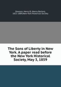 The Sons of Liberty in New York. A paper read before the New York Historical Society, May 3, 1859