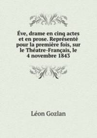 ve, drame en cinq actes et en prose. Reprsent pour la premire fois, sur le Thatre-Franais, le 4 novembre 1843