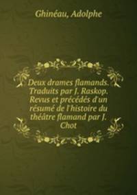 Deux drames flamands. Traduits par J. Raskop. Revus et prcds d`un rsum de l`histoire du thtre flamand par J. Chot